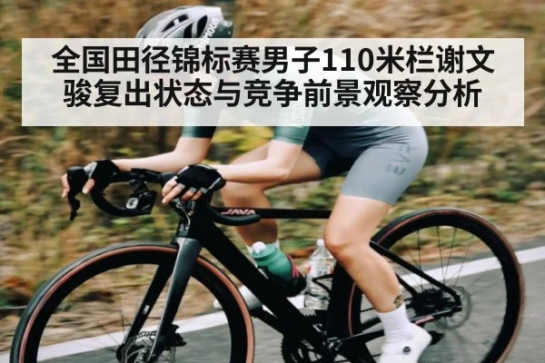全国田径锦标赛男子110米栏谢文骏复出状态与竞争前景观察分析